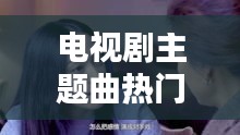 电视剧主题曲热门歌伤感,电视剧主题曲经典