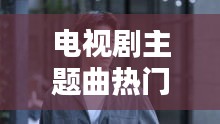 电视剧主题曲热门歌伤感,电视剧主题曲经典