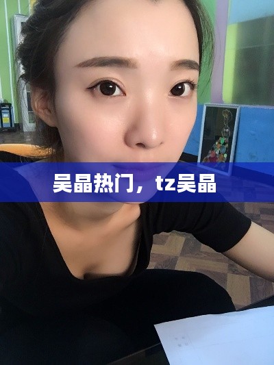 吴晶热门,tz吴晶