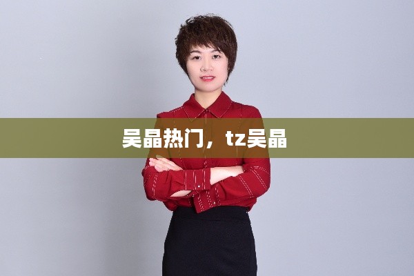 吴晶热门,tz吴晶