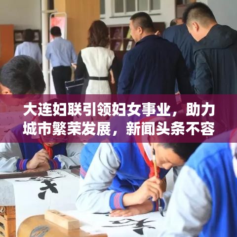 大连妇联引领妇女事业,助力城市繁荣发展,新闻头条不容错过!