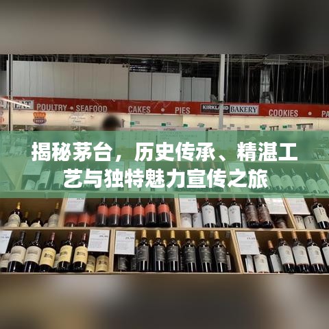 揭秘茅台,历史传承、精湛工艺与独特魅力宣传之旅