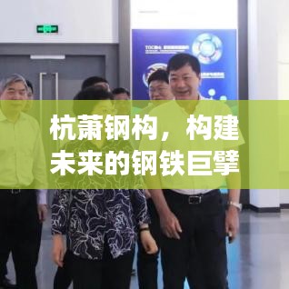 杭萧钢构,构建未来的钢铁巨擘,展现卓越实力与前瞻视野