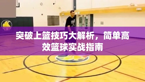 突破上篮技巧大解析,简单高效篮球实战指南