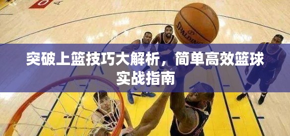 突破上篮技巧大解析,简单高效篮球实战指南