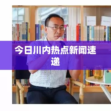 今日川内热点新闻速递