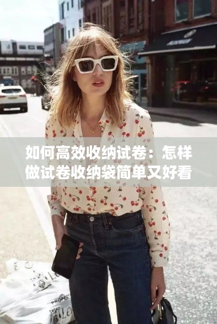 如何高效收纳试卷:怎样做试卷收纳袋简单又好看
