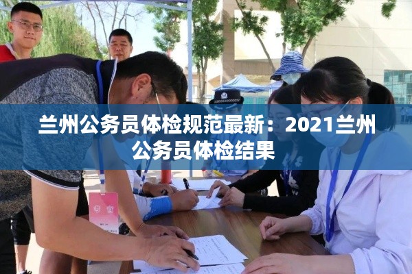 兰州公务员体检规范最新:2021兰州公务员体检结果