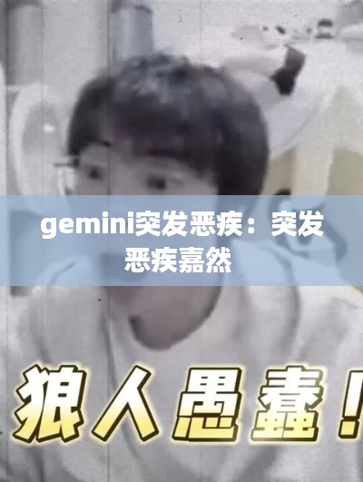 gemini突发恶疾:突发恶疾嘉然