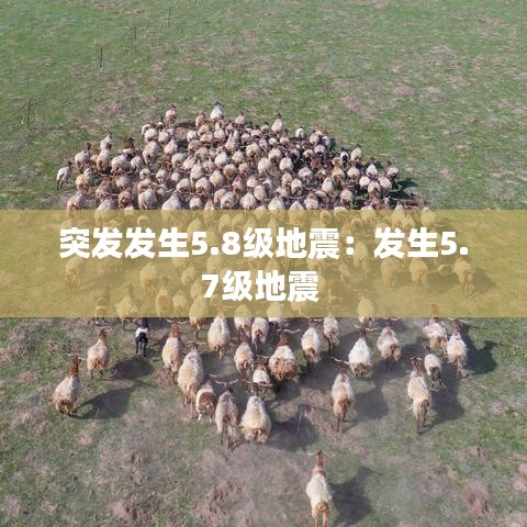 突发发生5.8级地震:发生5.7级地震