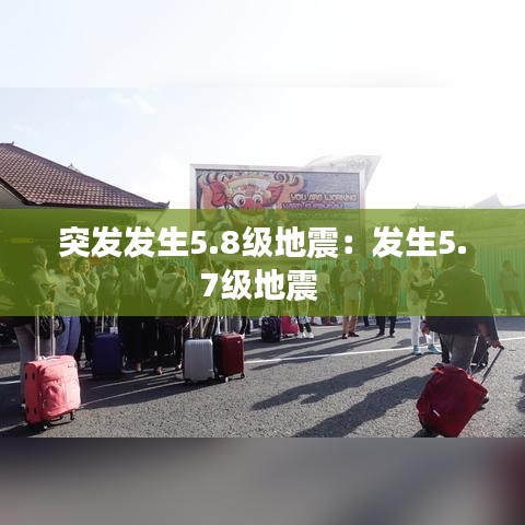 突发发生5.8级地震:发生5.7级地震