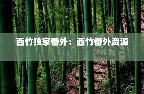 西竹独家番外:西竹番外资源