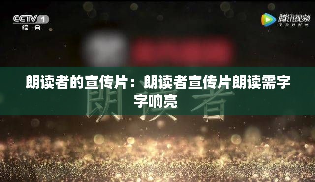 朗读者的宣传片:朗读者宣传片朗读需字字响亮
