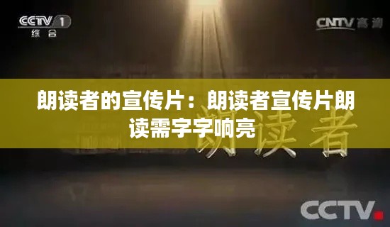 朗读者的宣传片:朗读者宣传片朗读需字字响亮