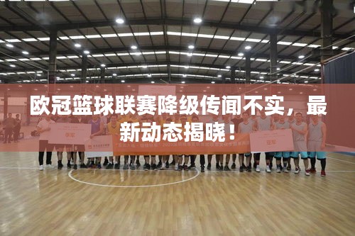 欧冠篮球联赛降级传闻不实,最新动态揭晓!