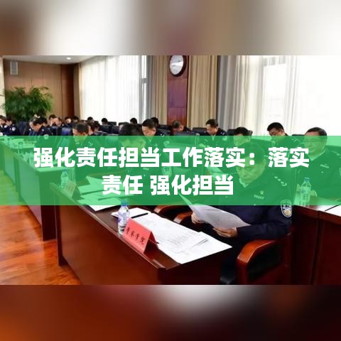 强化责任担当工作落实:落实责任 强化担当