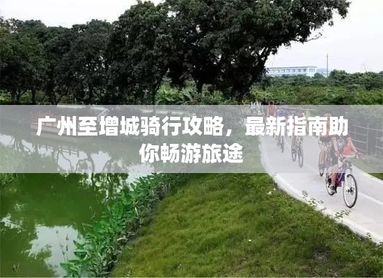 广州至增城骑行攻略,最新指南助你畅游旅途