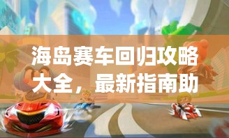 海岛赛车回归攻略大全,最新指南助你轻松登顶!