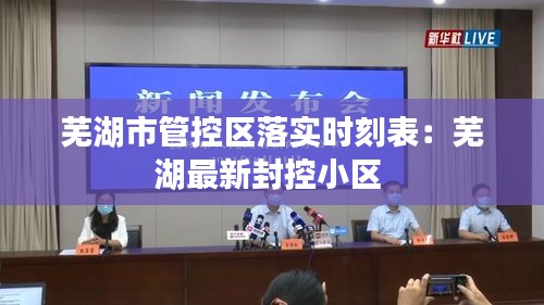 芜湖市管控区落实时刻表:芜湖最新封控小区