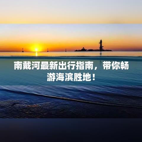 南戴河最新出行指南,带你畅游海滨胜地!