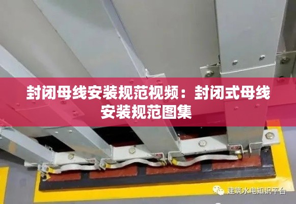 封闭母线安装规范视频:封闭式母线安装规范图集