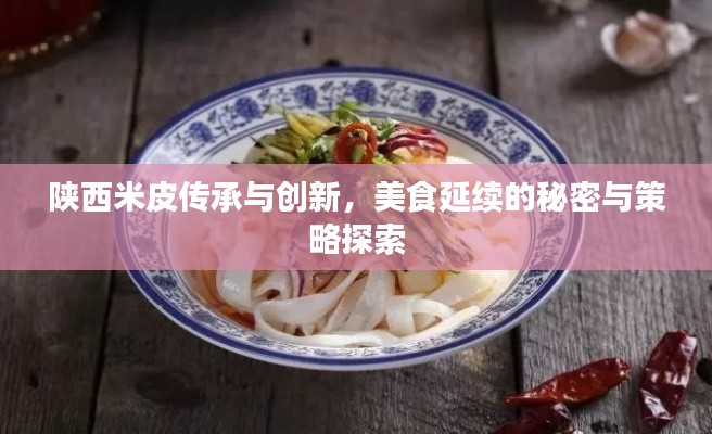 陕西米皮传承与创新,美食延续的秘密与策略探索