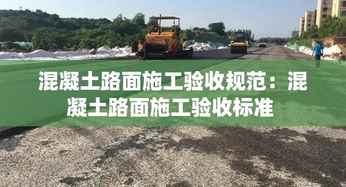 混凝土路面施工验收规范:混凝土路面施工验收标准