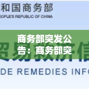 商务部突发公告:商务部突发公告最新