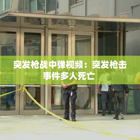 突发枪战中弹视频:突发枪击事件多人死亡