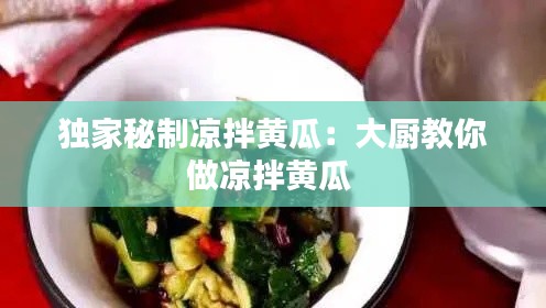 独家秘制凉拌黄瓜:大厨教你做凉拌黄瓜