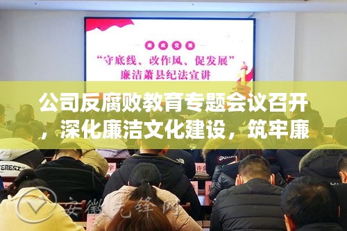 公司反腐败教育专题会议召开,深化廉洁文化建设,筑牢廉洁防线