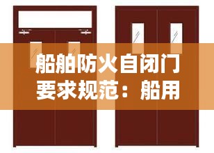 船舶防火自闭门要求规范:船用防火门的使用方法