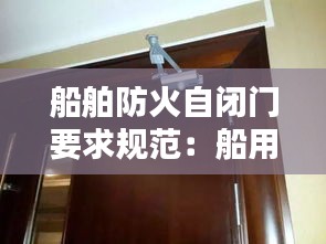 船舶防火自闭门要求规范:船用防火门的使用方法