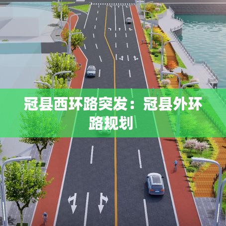冠县西环路突发:冠县外环路规划