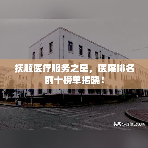 抚顺医疗服务之星,医院排名前十榜单揭晓!