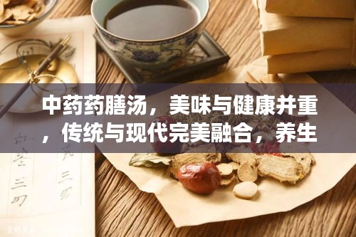 中药药膳汤,美味与健康并重,传统与现代完美融合,养生必备之选!