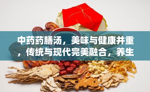 中药药膳汤,美味与健康并重,传统与现代完美融合,养生必备之选!