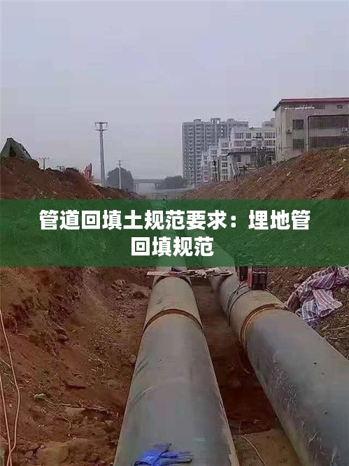 管道回填土规范要求:埋地管回填规范