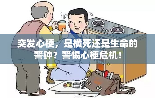 突发心梗,是横死还是生命的警钟?警惕心梗危机!