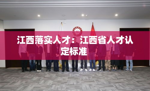 江西落实人才:江西省人才认定标准