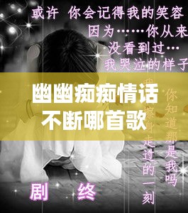 幽幽痴痴情话不断哪首歌:幽幽的情歌唱了千万遍