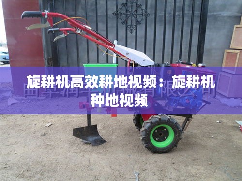 旋耕机高效耕地视频:旋耕机种地视频