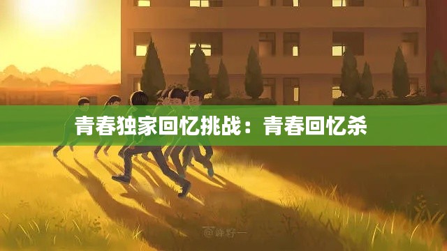 青春独家回忆挑战:青春回忆杀