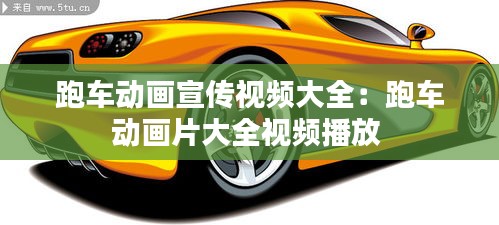 跑车动画宣传视频大全:跑车动画片大全视频播放