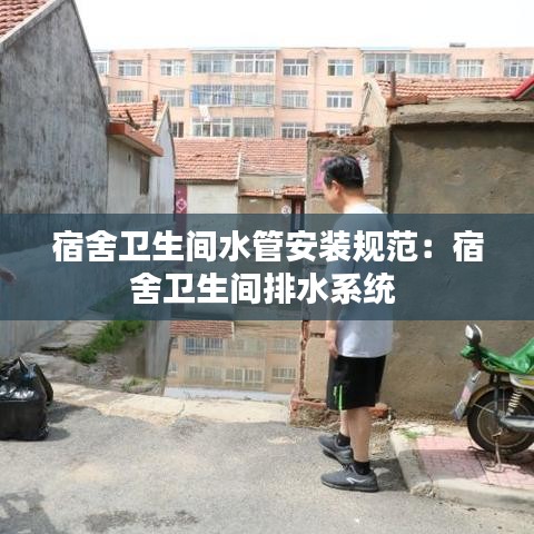 宿舍卫生间水管安装规范:宿舍卫生间排水系统