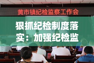 狠抓纪检制度落实:加强纪检监察制度建设