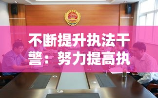 不断提升执法干警:努力提高执法水平