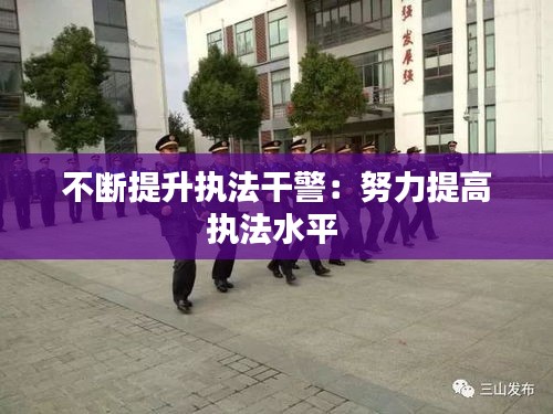 不断提升执法干警:努力提高执法水平