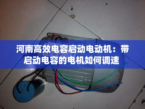 河南高效电容启动电动机:带启动电容的电机如何调速