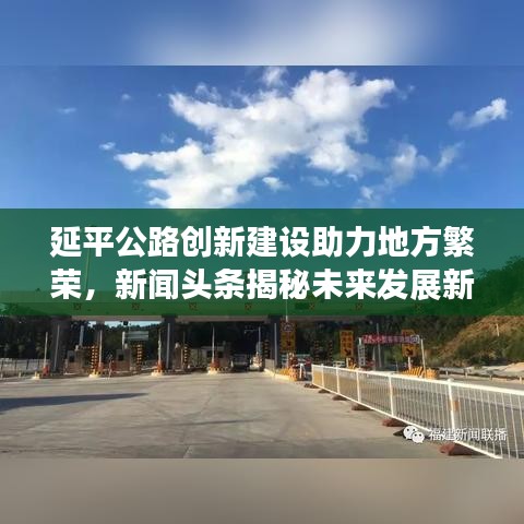 延平公路创新建设助力地方繁荣,新闻头条揭秘未来发展新动力